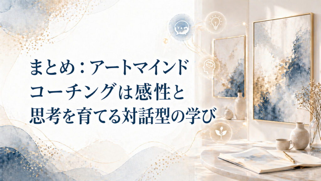 まとめ：アートマインドコーチングは感性と思考を育てる対話型の学び